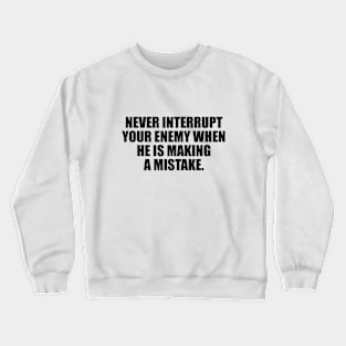 Never interrupt your enemy when he is making a mistake Crewneck Sweatshirt